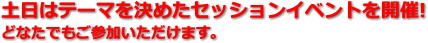 土日はテーマを決めたセッションイベントを開催!